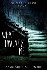 What Haunts Me - Ghost Killer 1 - Margaret A. Millmore