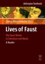 Lives of Faust: The Faust Theme in Literature and Music: A Reader - Lorna Fitzsimmons