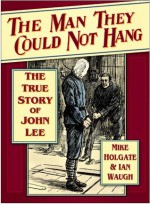 The Man They Could Not Hang: The True Story John Lee - Mike Holgate, Ian Waugh