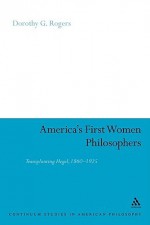 America's First Women Philosophers: Transplanting Hegel, 1860-1925 - Dorothy Rogers