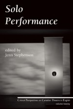 Solo Performance: Critical Perspectives on Canadian Theatre in English; Vol. 20 - Jenn Stephenson