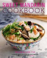 Sweet Mandarin: Classic & Contemporary Chinese Recipes with Gluten and Dairy-Free Variations - Helen Tse, Lisa Tse