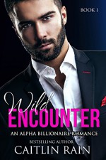 Wild ENCOUNTER: An Alpha Billionaire Romance (Book 1) - Caitlin Rain