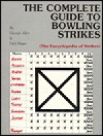 The Complete Guide To Bowling Strikes: The Encyclopedia Of Strikes - George Richard Allen, Dick Ritger