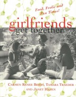 Girlfriends Get Together: Food, Frolic, and Fun Times - Carmen Renee Berry, Tamara Traeder, Janet Hazen