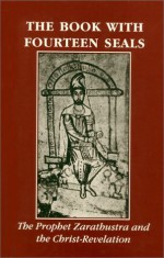 The Book with Fourteen Seals: The Prophet Zarathustra and the Christ-Revelation - Andrew Welburn