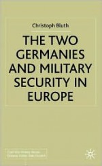 The Two Germanies and Military Security in Europe - Christoph Bluth