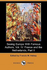 Seeing Europe with Famous Authors, Vol. IV: France and the Netherlands, Part II (Dodo Press) - Francis W. Halsey