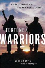 Fortune's Warriors: Private Armies and the New World Order - James R. Davis