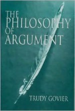 The Philosophy Of Argument (Studies In Critical Thinking & Informal Logic, Vol. 3) - Trudy Govier