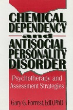 Chemical Dependency and Antisocial Personality Disorder: Psychotherapy and Assessment Strategies - Gary G. Forrest