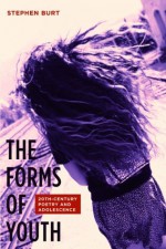 The Forms of Youth: Twentieth-Century Poetry and Adolescence - Stephen Burt