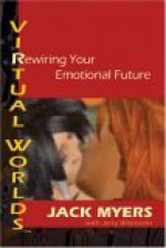 Virtual Worlds: Rewiring Your Emotional Future - Jack Myers