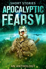 Apocalyptic Fears VI: An Anthology of Short Stories (Apocalyptic Fears Series Book 6) - Saul Tanpepper, Steve Stroble, J Thorn, Greg Dragon, David Estes, J.V. Roberts, Chris Northern, Darcy Coates, Joseph J. Bailey, David VanDyke