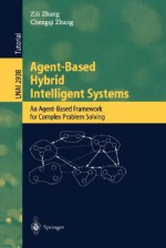 Agent-Based Hybrid Intelligent Systems: An Agent-Based Framework for Complex Problem Solving - Zili Zhang, Chengqi Zhang