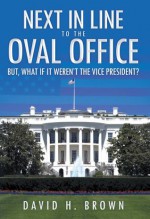 Next In Line To The Oval Office: But What if it Weren't the Vice President? - David H. Brown