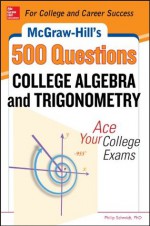 McGraw-Hill's 500 College Algebra and Trigonometry Questions: Ace Your College Exams (Mcgraw-Hill's 500 Questions) - Philip Schmidt