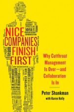 Nice Companies Finish First: Why Cutthroat Management Is Over--and Collaboration Is In - Peter Shankman