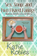 Sex, Soup, and Two Fisted Eating: Hilarious Weight Loss for Wives - Katie Robles, Gregg Bridgeman, Amanda Smith