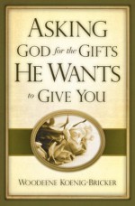 Asking God for the Gifts He Wants to Give You - Woodeene Koenig-Bricker