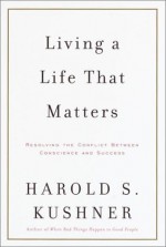 Living a Life That Matters: Resolving the Conflict between Conscience and Success - Harold S. Kushner