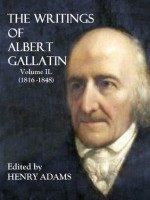 THE WRITINGS OF ALBERT GALLATIN (1816-1848) - Albert Galatin, Henry Adams