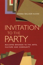 Invitation to the Party: Building Bridges to the Arts, Culture and Community - Donna Walker-Kuhne, George C. Wolfe