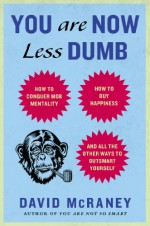 You Are Now Less Dumb: How to Conquer Mob Mentality, How to Buy Happiness, and All the Other Ways to Outsmart Yourself - David McRaney