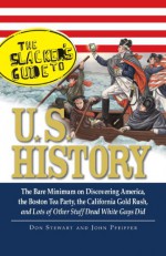 The Slackers Guide to U.S. History: The Bare Minimum on Discovering America, the Boston Tea Party, the California Gold Rush, and Lots of Other Stuff Dead White Guys Did - Don Stewart, John Pfeiffer