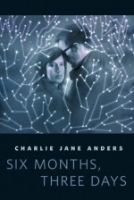 Six Months, Three Days - Charlie Jane Anders