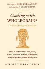 Cooking with Wholegrains: The Basic Wholegrain Cookbook - Mildred Ellen Orton, Vrest Orton, Deborah Madison