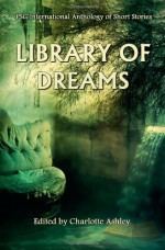 Library of Dreams - Charlotte Ashley, J.C. McDowell, Alexandra Owen, Tim McFarlane, Kim Fry, Miloš Petrik, Yzabel Ginsberg, Dee Drin, Emerald Delmara, Josh Vitalie, Maya Starling, Adam Sigrist, Katherine A. Ganzel, Len Webster