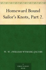 Homeward Bound Sailor's Knots, Part 2. - W. W.(William Wymark) Jacobs, Will Owen