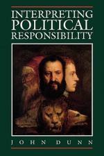 Interpreting Political Responsibility: Essays 1981-1989 - John Dunn