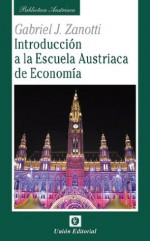 Introducción a la Escuela Austriaca de Economía (Biblioteca Austriaca) (Spanish Edition) - Gabriel J. Zanotti, Unión Editorial, Juan Sebastián Landoni