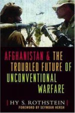 Afghanistan & The Troubled Future Of Unconventional Warfare - Hy S. Rothstein, Seymour M. Hersh