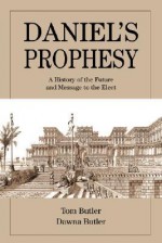 Daniel's Prophesy: A History of the Future and Message to the Elect - Tom Butler, Dawna Butler