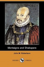 Montaigne and Shakspere (Dodo Press) - John Robertson