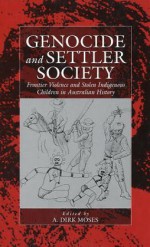 Genocide and Settler Society: Frontier Violence and Stolen Indigenous Children in Australian History - Dirk Moses