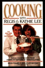 Cooking With Regis & Kathie Lee: Quick & Easy Recipes From America's Favorite TV Personalities - Regis Philbin, Barbara Albright, Kathie Lee Gifford