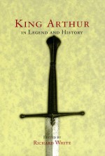 King Arthur In Legend and History - Richard White