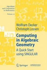 Computing in Algebraic Geometry: A Quick Start Using Singular - Wolfram Decker, Christoph Lossen