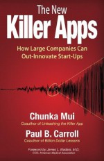 The New Killer Apps: How Large Companies Can Out-Innovate Start-Ups - Chunka Mui, Paul Carroll, James Madara