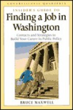 Insider's Guide to Finding a Job in Washington: Contacts and Strategies to Build Yoru Career in Public Policy - Bruce Maxwell