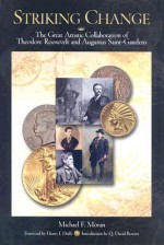 Striking Change: The Great Artistic Collaboration of Theodore Roosevelt and Augustus Saint-Gaudens - Michael Moran