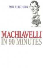 Machiavelli in 90 Minutes - Paul Strathern