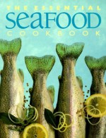 The Essential Seafood Cookbook (The Essential Series of Cookbook) - Whitecap Books