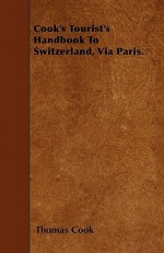 Cook's Tourist's Handbook to Switzerland, Via Paris - Thomas Cook