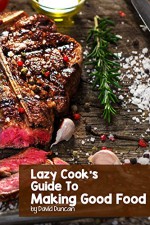 Lazy Cook's Guide To Making Good Food - David Duncan