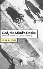 God, the Mind's Desire: Reference, Reason and Christian Thinking - Paul D. Janz, Colin E. Gunton, Daniel W. Hardy